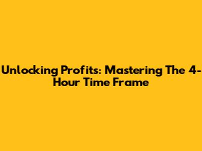 Unlocking Profits: Mastering The 4-Hour Time Frame