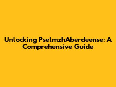 Unlocking PselmzhAberdeense: A Comprehensive Guide