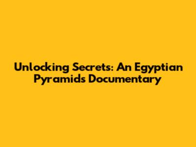 Unlocking Secrets: An Egyptian Pyramids Documentary