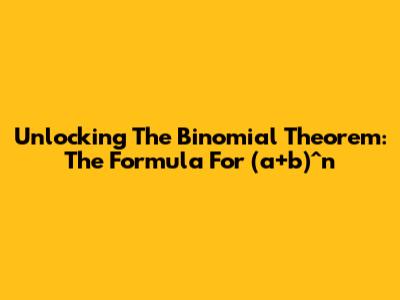 Unlocking The Binomial Theorem: The Formula For (a+b)^n