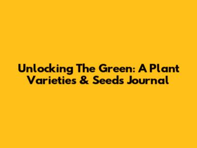 Unlocking The Green: A Plant Varieties & Seeds Journal