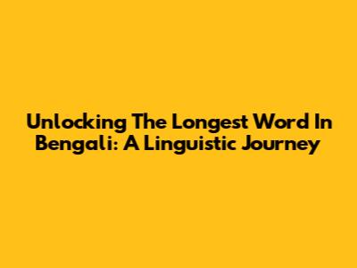 Unlocking The Longest Word In Bengali: A Linguistic Journey