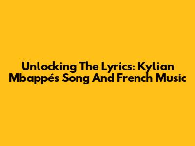 Unlocking The Lyrics: Kylian Mbappé's Song And French Music