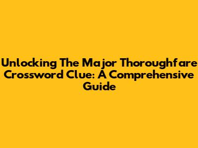 Unlocking The Major Thoroughfare Crossword Clue: A Comprehensive Guide