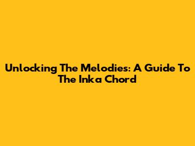 Unlocking The Melodies: A Guide To The Inka Chord