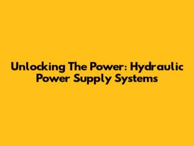 Unlocking The Power: Hydraulic Power Supply Systems