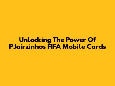 Unlocking The Power Of PJairzinho's FIFA Mobile Cards
