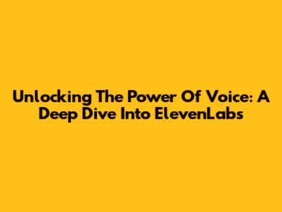 Unlocking The Power Of Voice: A Deep Dive Into ElevenLabs
