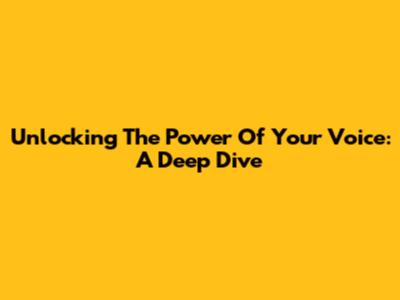 Unlocking The Power Of Your Voice: A Deep Dive
