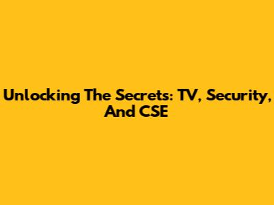 Unlocking The Secrets: TV, Security, And CSE