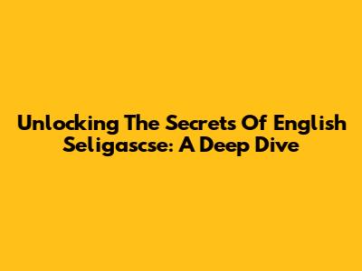 Unlocking The Secrets Of English Seligascse: A Deep Dive