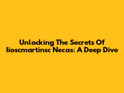 Unlocking The Secrets Of Iioscmartinsc Necas: A Deep Dive