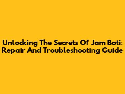 Unlocking The Secrets Of Jam Boti: Repair And Troubleshooting Guide