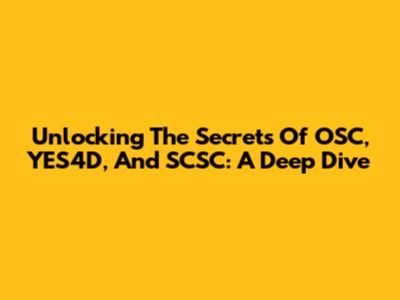 Unlocking The Secrets Of OSC, YES4D, And SCSC: A Deep Dive