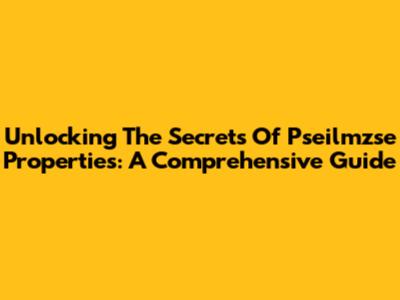 Unlocking The Secrets Of Pseilmzse Properties: A Comprehensive Guide