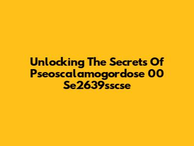 Unlocking The Secrets Of Pseoscalamogordose 00 Se2639sscse