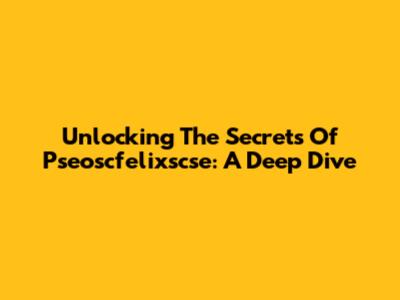 Unlocking The Secrets Of Pseoscfelixscse: A Deep Dive