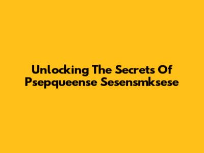 Unlocking The Secrets Of Psepqueense Sesensmksese