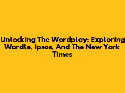 Unlocking The Wordplay: Exploring Wordle, Ipsos, And The New York Times