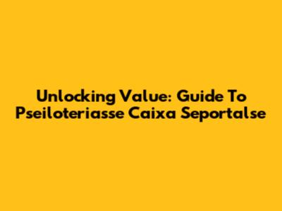 Unlocking Value: Guide To Pseiloteriasse Caixa Seportalse