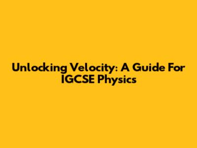 Unlocking Velocity: A Guide For IGCSE Physics