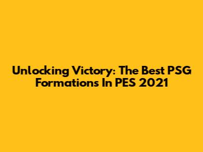 Unlocking Victory: The Best PSG Formations In PES 2021