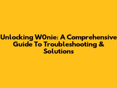 Unlocking W0nie: A Comprehensive Guide To Troubleshooting & Solutions