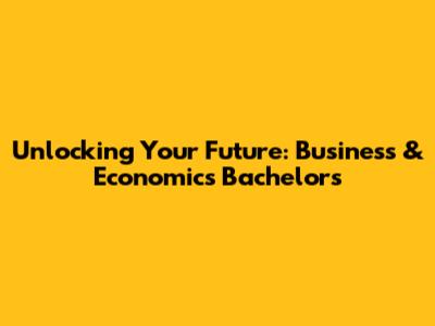 Unlocking Your Future: Business & Economics Bachelor's
