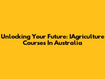 Unlocking Your Future: IAgriculture Courses In Australia