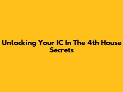 Unlocking Your IC In The 4th House Secrets