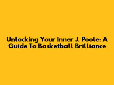 Unlocking Your Inner J. Poole: A Guide To Basketball Brilliance