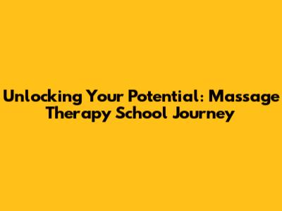 Unlocking Your Potential: Massage Therapy School Journey