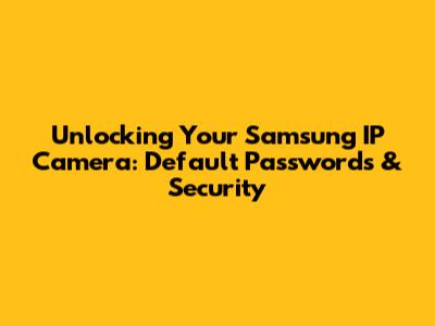 Unlocking Your Samsung IP Camera: Default Passwords & Security