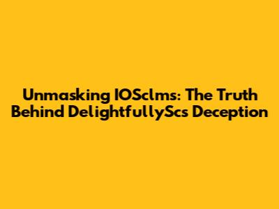 Unmasking IOSclms: The Truth Behind DelightfullySc's Deception