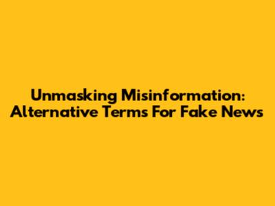 Unmasking Misinformation: Alternative Terms For Fake News