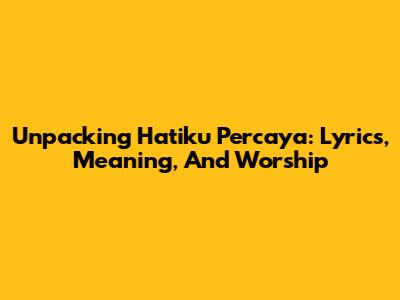 Unpacking 'Hatiku Percaya': Lyrics, Meaning, And Worship