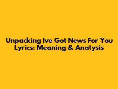 Unpacking 'I've Got News For You' Lyrics: Meaning & Analysis
