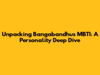 Unpacking Bangabandhu's MBTI: A Personality Deep Dive