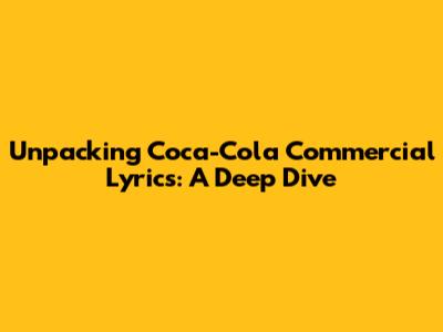 Unpacking Coca-Cola Commercial Lyrics: A Deep Dive