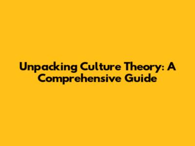 Unpacking Culture Theory: A Comprehensive Guide