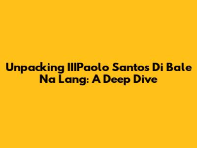 Unpacking IIIPaolo Santos' 'Di Bale Na Lang': A Deep Dive