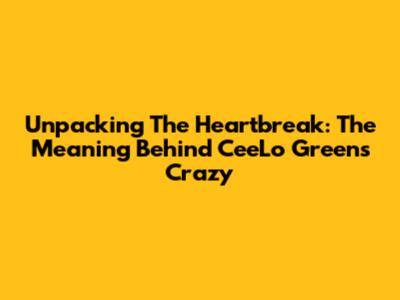 Unpacking The Heartbreak: The Meaning Behind CeeLo Green's "Crazy"