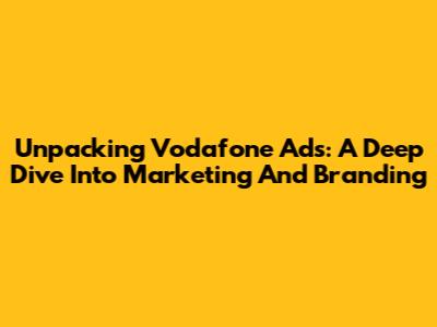 Unpacking Vodafone Ads: A Deep Dive Into Marketing And Branding