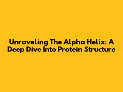 Unraveling The Alpha Helix: A Deep Dive Into Protein Structure