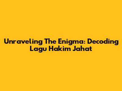 Unraveling The Enigma: Decoding 'Lagu Hakim Jahat'