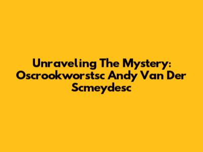 Unraveling The Mystery: Oscrookworstsc Andy Van Der Scmeydesc