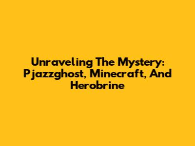 Unraveling The Mystery: Pjazzghost, Minecraft, And Herobrine
