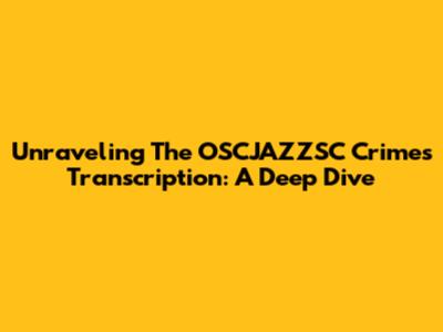 Unraveling The OSCJAZZSC Crimes Transcription: A Deep Dive