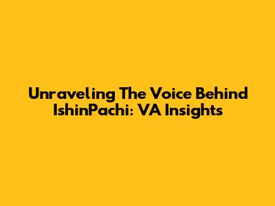Unraveling The Voice Behind IshinPachi: VA Insights