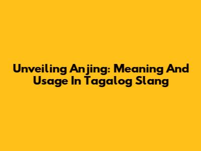 Unveiling 'Anjing': Meaning And Usage In Tagalog Slang